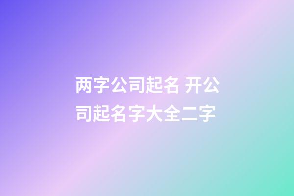两字公司起名 开公司起名字大全二字